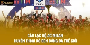 Câu Lạc Bộ AC Milan – Huyền Thoại Đỏ Đen Bóng Đá Thế Giới