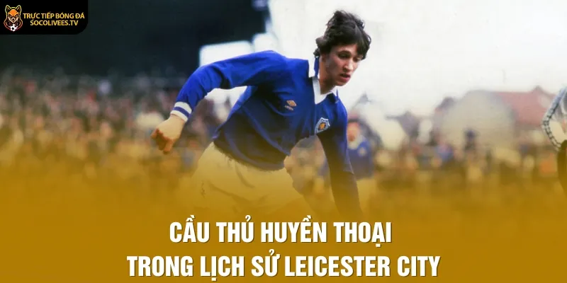Cầu thủ huyền thoại trong lịch sử Leicester City