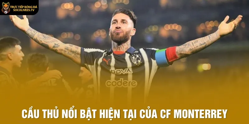 Cầu thủ nổi bật hiện tại của CF Monterrey