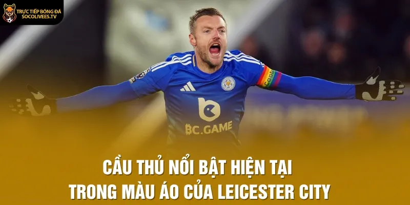 Cầu thủ nổi bật hiện tại trong màu áo của Leicester City