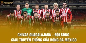 Chivas Guadalajara – Đội Bóng Giàu Truyền Thống Của Bóng Đá Mexico
