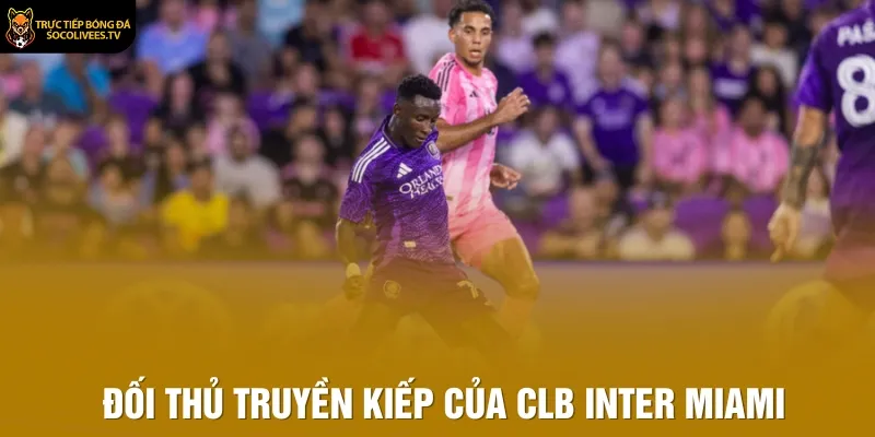 Đối thủ truyền kiếp của CLB Inter Miami