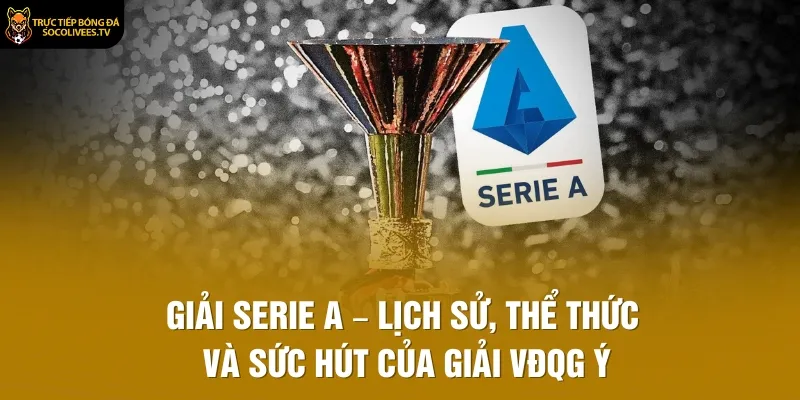 Giải Serie A – Lịch Sử, Thể Thức Và Sức Hút Của Giải VĐQG Ý